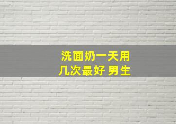 洗面奶一天用几次最好 男生